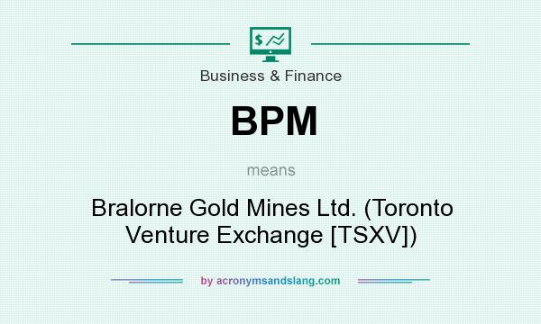 What does BPM mean? It stands for Bralorne Gold Mines Ltd. (Toronto Venture Exchange [TSXV])