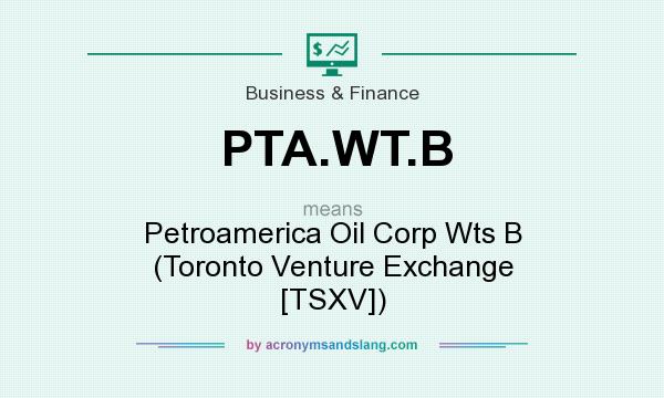 What does PTA.WT.B mean? It stands for Petroamerica Oil Corp Wts B (Toronto Venture Exchange [TSXV])