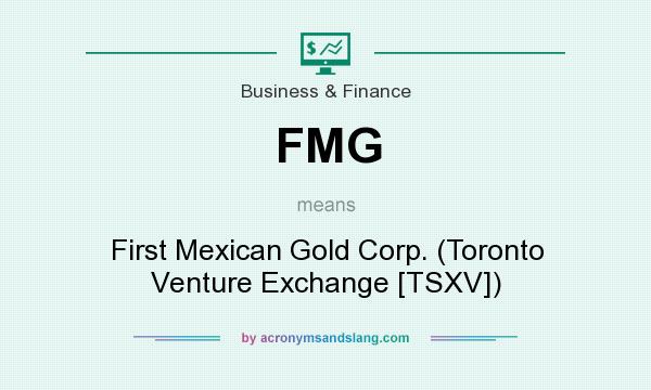 What does FMG mean? It stands for First Mexican Gold Corp. (Toronto Venture Exchange [TSXV])