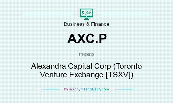 What does AXC.P mean? It stands for Alexandra Capital Corp (Toronto Venture Exchange [TSXV])