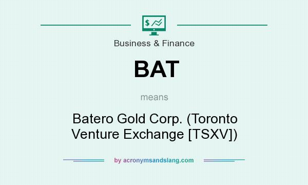 What does BAT mean? It stands for Batero Gold Corp. (Toronto Venture Exchange [TSXV])