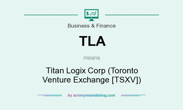 What does TLA mean? It stands for Titan Logix Corp (Toronto Venture Exchange [TSXV])