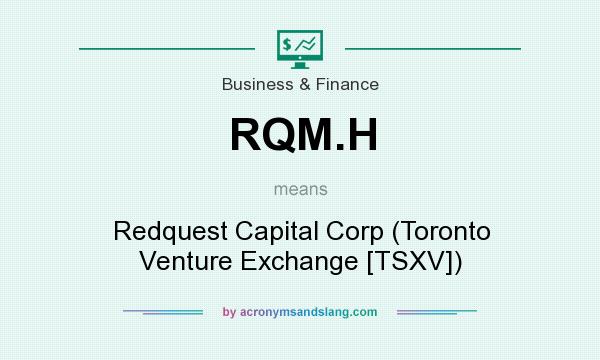 What does RQM.H mean? It stands for Redquest Capital Corp (Toronto Venture Exchange [TSXV])
