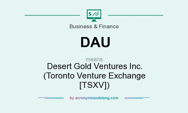 What does DAU mean? It stands for Desert Gold Ventures Inc. (Toronto Venture Exchange [TSXV])