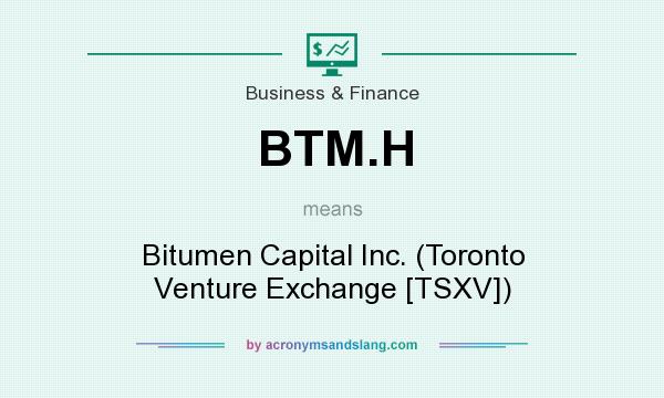 What does BTM.H mean? It stands for Bitumen Capital Inc. (Toronto Venture Exchange [TSXV])