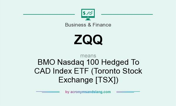 What does ZQQ mean? It stands for BMO Nasdaq 100 Hedged To CAD Index ETF (Toronto Stock Exchange [TSX])