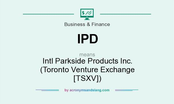 What does IPD mean? It stands for Intl Parkside Products Inc. (Toronto Venture Exchange [TSXV])