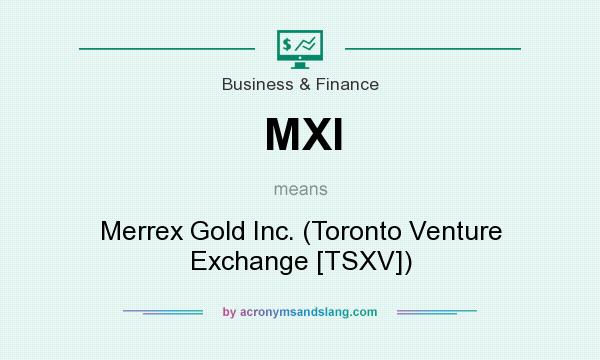 What does MXI mean? It stands for Merrex Gold Inc. (Toronto Venture Exchange [TSXV])