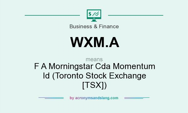What does WXM.A mean? It stands for F A Morningstar Cda Momentum Id (Toronto Stock Exchange [TSX])