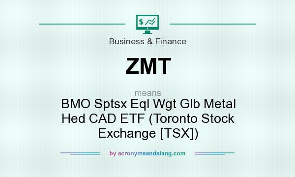 What does ZMT mean? It stands for BMO Sptsx Eql Wgt Glb Metal Hed CAD ETF (Toronto Stock Exchange [TSX])