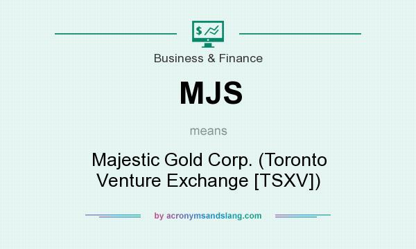 What does MJS mean? It stands for Majestic Gold Corp. (Toronto Venture Exchange [TSXV])