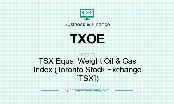 What does TXOE mean? It stands for TSX Equal Weight Oil & Gas Index (Toronto Stock Exchange [TSX])