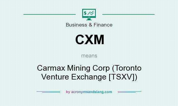 What does CXM mean? It stands for Carmax Mining Corp (Toronto Venture Exchange [TSXV])