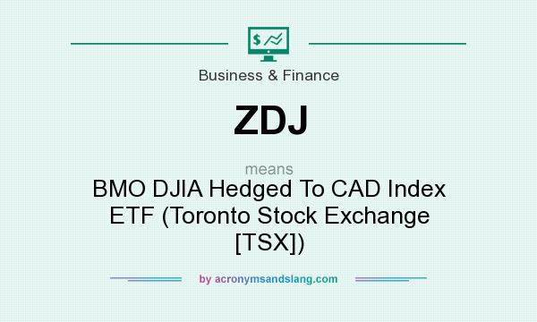 What does ZDJ mean? It stands for BMO DJIA Hedged To CAD Index ETF (Toronto Stock Exchange [TSX])