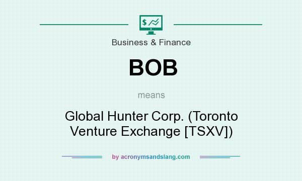 What does BOB mean? It stands for Global Hunter Corp. (Toronto Venture Exchange [TSXV])