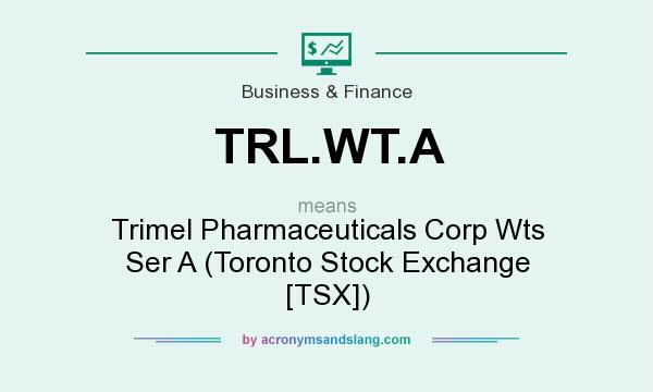 What does TRL.WT.A mean? It stands for Trimel Pharmaceuticals Corp Wts Ser A (Toronto Stock Exchange [TSX])