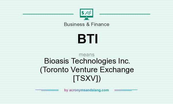 What does BTI mean? It stands for Bioasis Technologies Inc. (Toronto Venture Exchange [TSXV])
