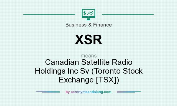 What does XSR mean? It stands for Canadian Satellite Radio Holdings Inc Sv (Toronto Stock Exchange [TSX])