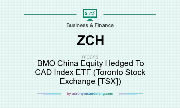 What does ZCH mean? It stands for BMO China Equity Hedged To CAD Index ETF (Toronto Stock Exchange [TSX])