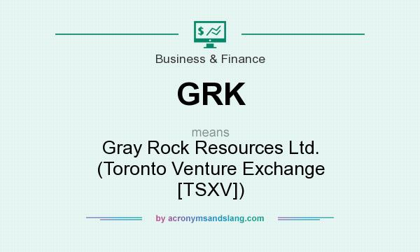 What does GRK mean? It stands for Gray Rock Resources Ltd. (Toronto Venture Exchange [TSXV])