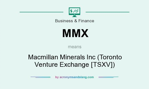 What does MMX mean? It stands for Macmillan Minerals Inc (Toronto Venture Exchange [TSXV])