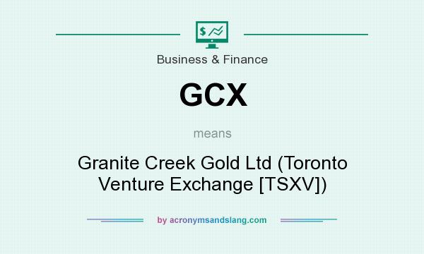 What does GCX mean? It stands for Granite Creek Gold Ltd (Toronto Venture Exchange [TSXV])