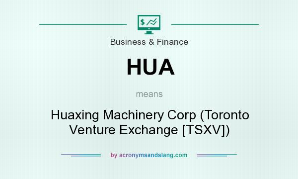 What does HUA mean? It stands for Huaxing Machinery Corp (Toronto Venture Exchange [TSXV])