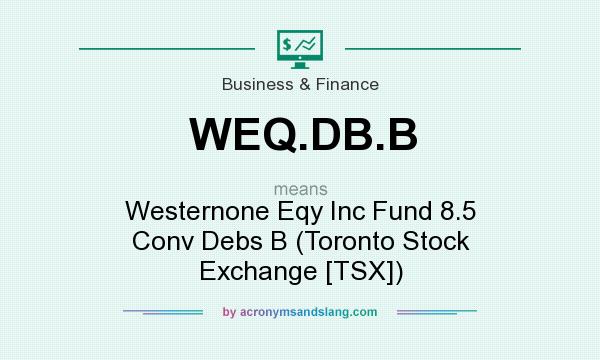 What does WEQ.DB.B mean? It stands for Westernone Eqy Inc Fund 8.5 Conv Debs B (Toronto Stock Exchange [TSX])