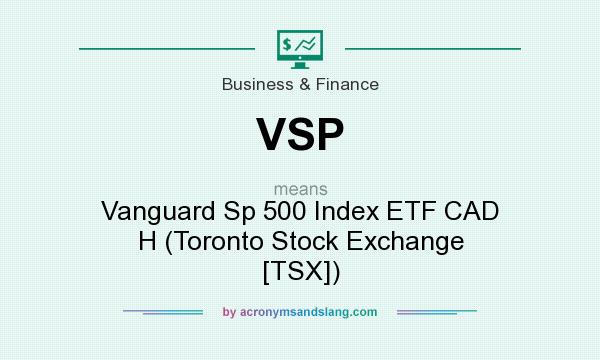 What does VSP mean? It stands for Vanguard Sp 500 Index ETF CAD H (Toronto Stock Exchange [TSX])