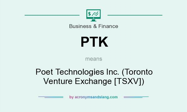 What does PTK mean? It stands for Poet Technologies Inc. (Toronto Venture Exchange [TSXV])