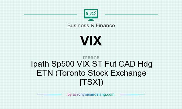 What does VIX mean? It stands for Ipath Sp500 VIX ST Fut CAD Hdg ETN (Toronto Stock Exchange [TSX])