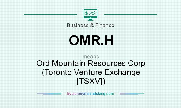 What does OMR.H mean? It stands for Ord Mountain Resources Corp (Toronto Venture Exchange [TSXV])