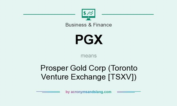 What does PGX mean? It stands for Prosper Gold Corp (Toronto Venture Exchange [TSXV])