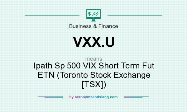 What does VXX.U mean? It stands for Ipath Sp 500 VIX Short Term Fut ETN (Toronto Stock Exchange [TSX])