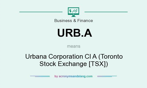 What does URB.A mean? It stands for Urbana Corporation Cl A (Toronto Stock Exchange [TSX])
