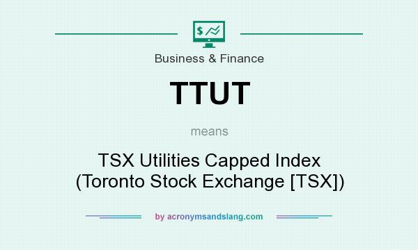 What does TTUT mean? It stands for TSX Utilities Capped Index (Toronto Stock Exchange [TSX])