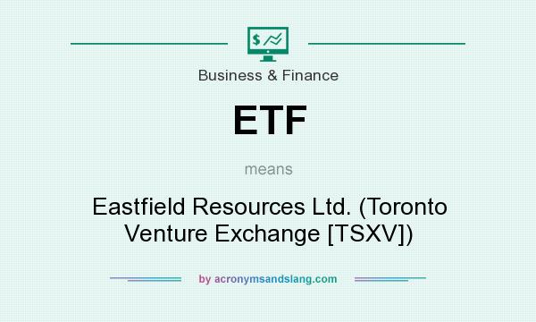 What does ETF mean? It stands for Eastfield Resources Ltd. (Toronto Venture Exchange [TSXV])