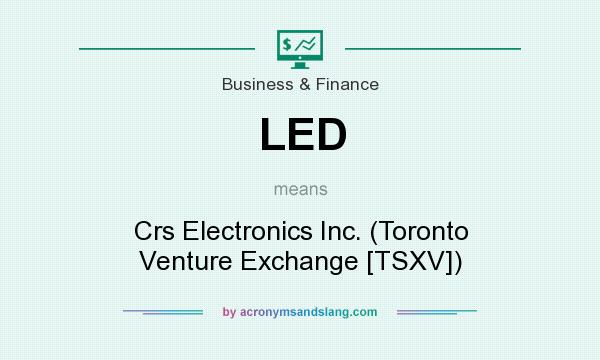 What does LED mean? It stands for Crs Electronics Inc. (Toronto Venture Exchange [TSXV])