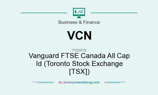 What does VCN mean? It stands for Vanguard FTSE Canada All Cap Id (Toronto Stock Exchange [TSX])