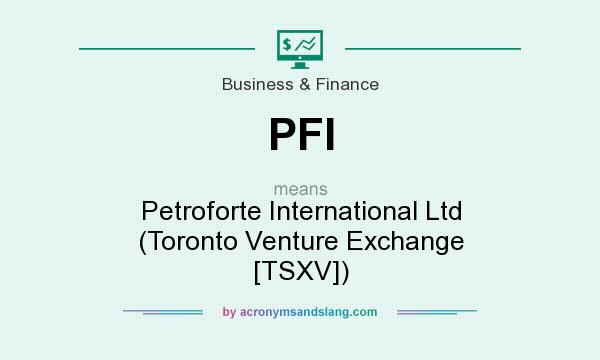 What does PFI mean? It stands for Petroforte International Ltd (Toronto Venture Exchange [TSXV])