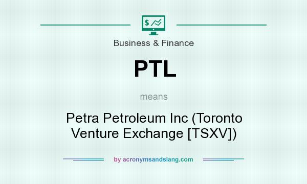 What does PTL mean? It stands for Petra Petroleum Inc (Toronto Venture Exchange [TSXV])