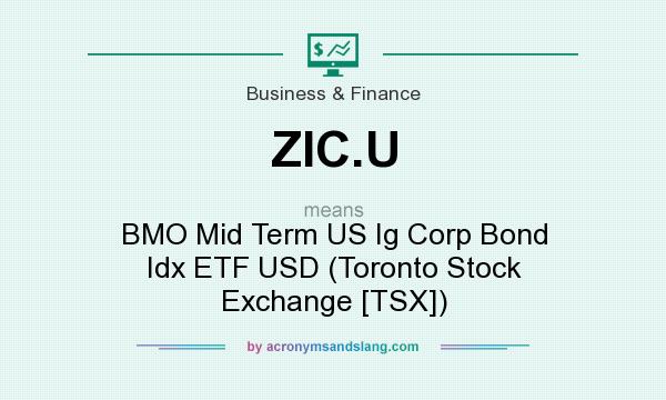 What does ZIC.U mean? It stands for BMO Mid Term US Ig Corp Bond Idx ETF USD (Toronto Stock Exchange [TSX])