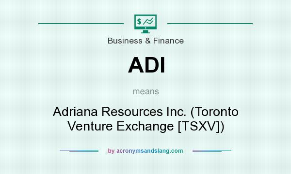 What does ADI mean? It stands for Adriana Resources Inc. (Toronto Venture Exchange [TSXV])