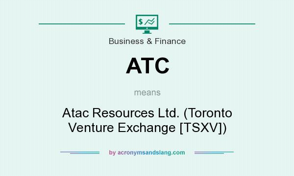 What does ATC mean? It stands for Atac Resources Ltd. (Toronto Venture Exchange [TSXV])