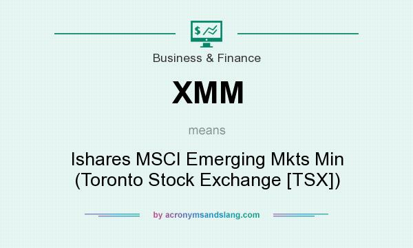 What does XMM mean? It stands for Ishares MSCI Emerging Mkts Min (Toronto Stock Exchange [TSX])