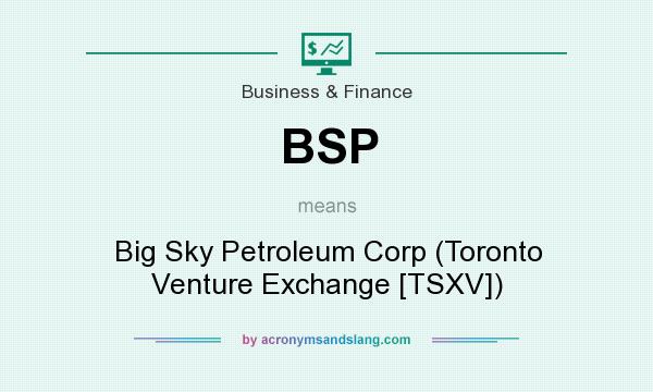What does BSP mean? It stands for Big Sky Petroleum Corp (Toronto Venture Exchange [TSXV])