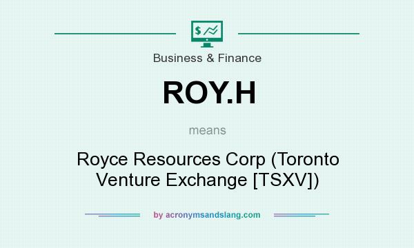 What does ROY.H mean? It stands for Royce Resources Corp (Toronto Venture Exchange [TSXV])