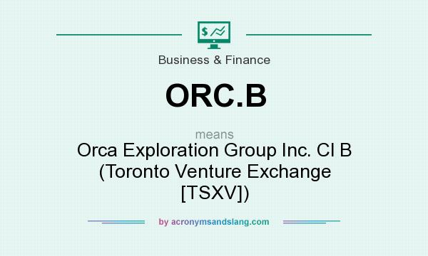 What does ORC.B mean? It stands for Orca Exploration Group Inc. Cl B (Toronto Venture Exchange [TSXV])