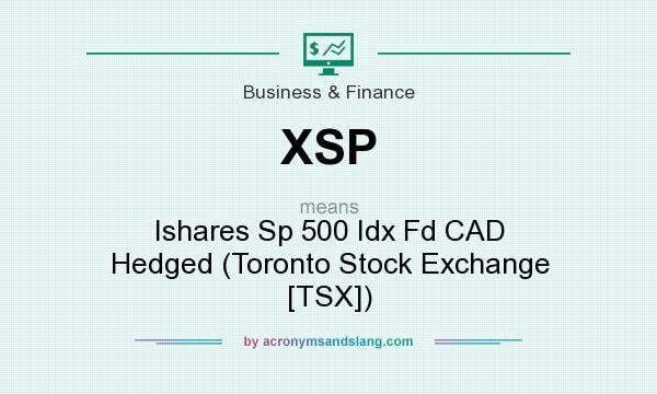 What does XSP mean? It stands for Ishares Sp 500 Idx Fd CAD Hedged (Toronto Stock Exchange [TSX])