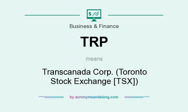 What does TRP mean? It stands for Transcanada Corp. (Toronto Stock Exchange [TSX])